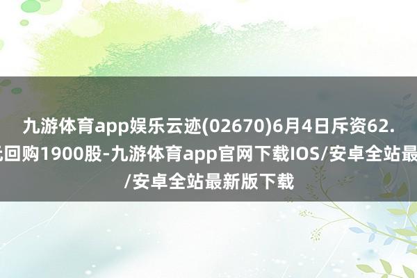 九游体育app娱乐云迹(02670)6月4日斥资62.61万港元回购1900股-九游体育app官网下载IOS/安卓全站最新版下载