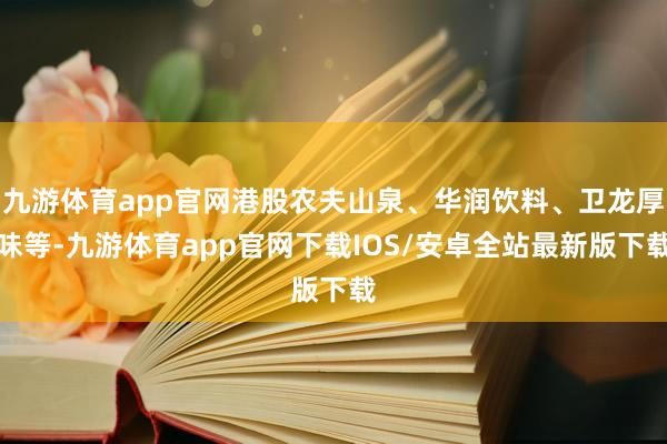 九游体育app官网港股农夫山泉、华润饮料、卫龙厚味等-九游体育app官网下载IOS/安卓全站最新版下载