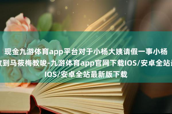 现金九游体育app平台对于小杨大姨请假一事小杨大姨也曾收到马筱梅教唆-九游体育app官网下载IOS/安卓全站最新版下载