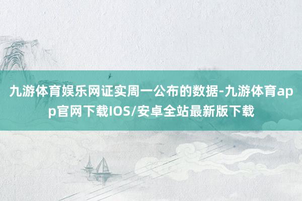 九游体育娱乐网　　证实周一公布的数据-九游体育app官网下载IOS/安卓全站最新版下载