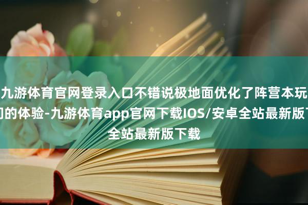 九游体育官网登录入口不错说极地面优化了阵营本玩家们的体验-九游体育app官网下载IOS/安卓全站最新版下载