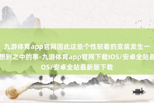 九游体育app官网因此这些个性较着的变装发生一些改变是想到之中的事-九游体育app官网下载IOS/安卓全站最新版下载