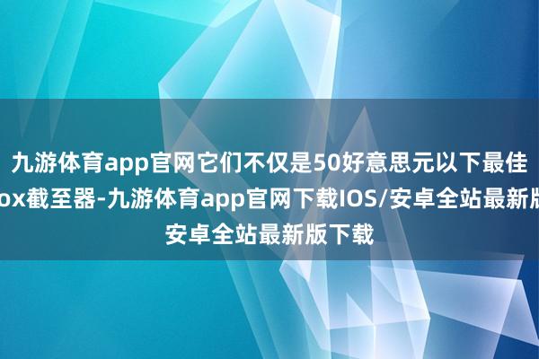 九游体育app官网它们不仅是50好意思元以下最佳的Xbox截至器-九游体育app官网下载IOS/安卓全站最新版下载
