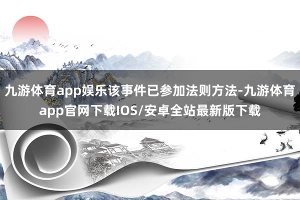 九游体育app娱乐该事件已参加法则方法-九游体育app官网下载IOS/安卓全站最新版下载