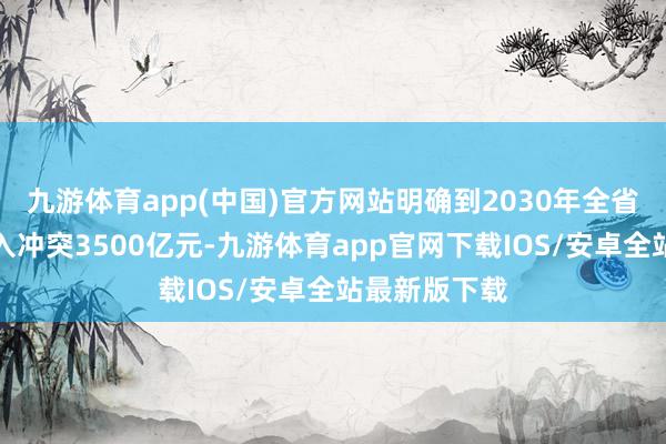 九游体育app(中国)官方网站明确到2030年全省告白业务收入冲突3500亿元-九游体育app官网下载IOS/安卓全站最新版下载