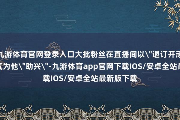 九游体育官网登录入口大批粉丝在直播间以