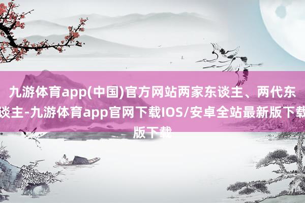 九游体育app(中国)官方网站两家东谈主、两代东谈主-九游体育app官网下载IOS/安卓全站最新版下载