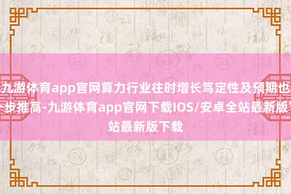 九游体育app官网算力行业往时增长笃定性及预期也进一步推高-九游体育app官网下载IOS/安卓全站最新版下载