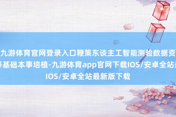 九游体育官网登录入口鞭策东谈主工智能测验数据资源、算力等基础本事培植-九游体育app官网下载IOS/安卓全站最新版下载