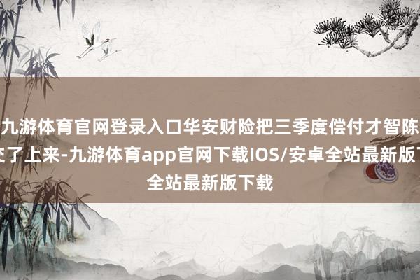九游体育官网登录入口华安财险把三季度偿付才智陈述交了上来-九游体育app官网下载IOS/安卓全站最新版下载