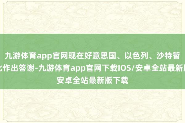 九游体育app官网现在好意思国、以色列、沙特暂未对此作出答谢-九游体育app官网下载IOS/安卓全站最新版下载