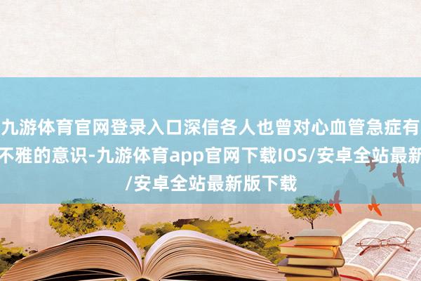 九游体育官网登录入口深信各人也曾对心血管急症有了更直不雅的意识-九游体育app官网下载IOS/安卓全站最新版下载