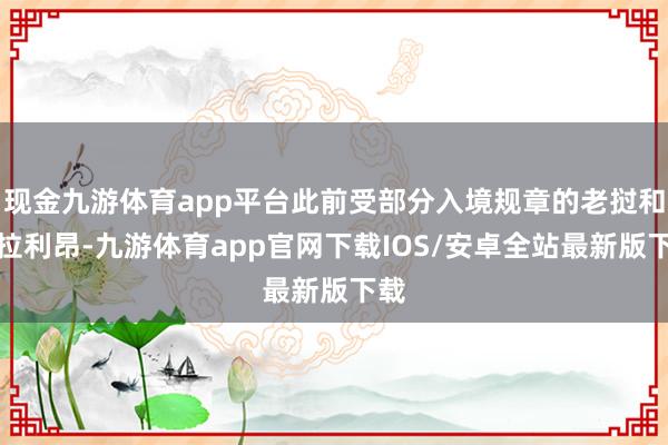 现金九游体育app平台此前受部分入境规章的老挝和塞拉利昂-九游体育app官网下载IOS/安卓全站最新版下载