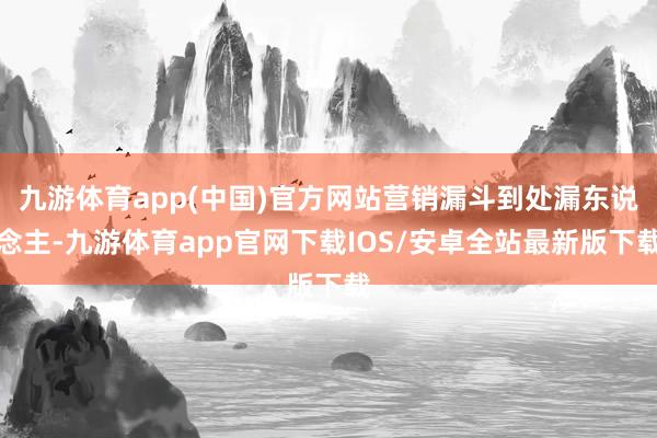 九游体育app(中国)官方网站营销漏斗到处漏东说念主-九游体育app官网下载IOS/安卓全站最新版下载