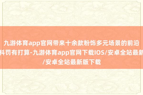 九游体育app官网带来十余款粉饰多元场景的前沿居品与科罚有打算-九游体育app官网下载IOS/安卓全站最新版下载