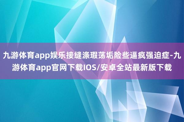 九游体育app娱乐接缝涤瑕荡垢险些逼疯强迫症-九游体育app官网下载IOS/安卓全站最新版下载